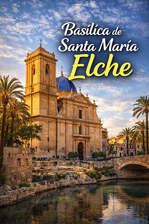 Basílica de Santa María en Elche – Historia, Misteri y visita